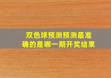 双色球预测预测最准确的是哪一期开奖结果