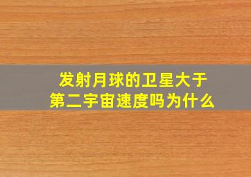 发射月球的卫星大于第二宇宙速度吗为什么