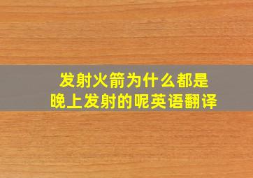 发射火箭为什么都是晚上发射的呢英语翻译