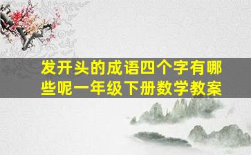 发开头的成语四个字有哪些呢一年级下册数学教案