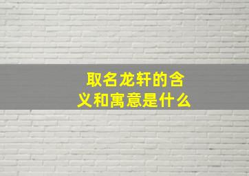 取名龙轩的含义和寓意是什么