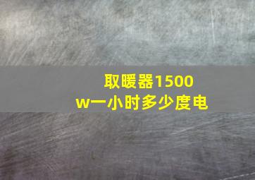 取暖器1500w一小时多少度电