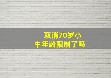 取消70岁小车年龄限制了吗