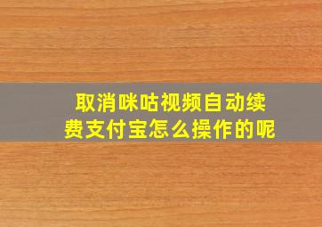 取消咪咕视频自动续费支付宝怎么操作的呢