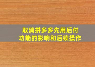 取消拼多多先用后付功能的影响和后续操作