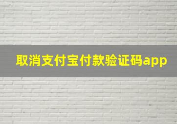 取消支付宝付款验证码app