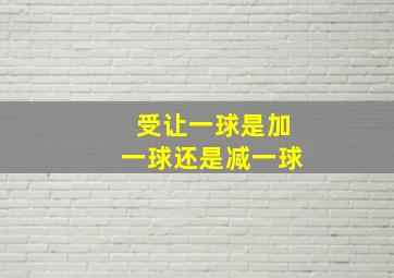 受让一球是加一球还是减一球