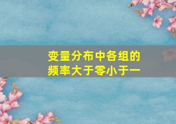 变量分布中各组的频率大于零小于一