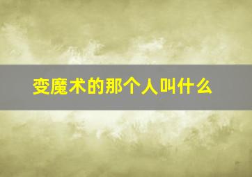 变魔术的那个人叫什么