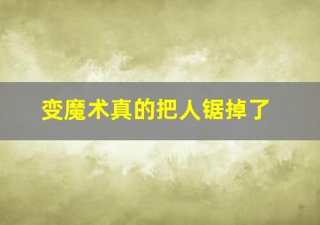 变魔术真的把人锯掉了