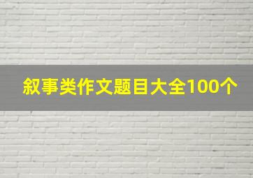 叙事类作文题目大全100个