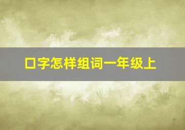 口字怎样组词一年级上