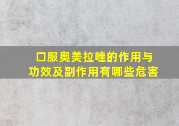 口服奥美拉唑的作用与功效及副作用有哪些危害