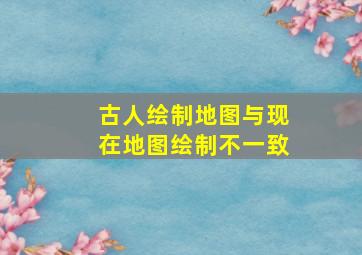 古人绘制地图与现在地图绘制不一致