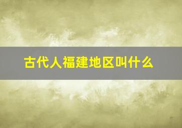 古代人福建地区叫什么