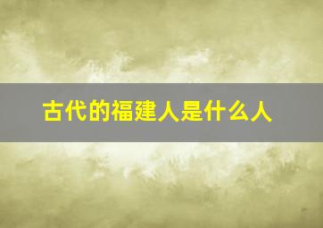 古代的福建人是什么人