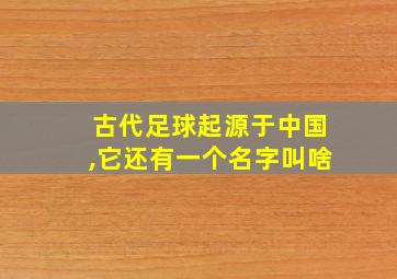 古代足球起源于中国,它还有一个名字叫啥