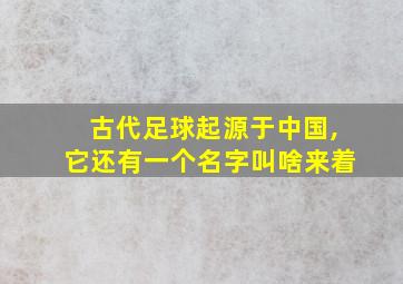 古代足球起源于中国,它还有一个名字叫啥来着