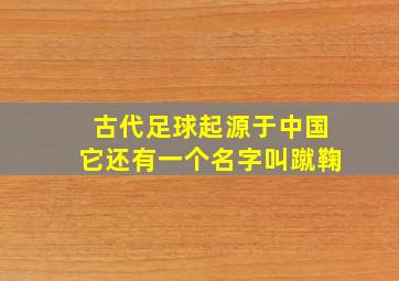 古代足球起源于中国它还有一个名字叫蹴鞠