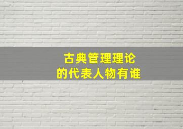 古典管理理论的代表人物有谁