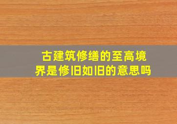 古建筑修缮的至高境界是修旧如旧的意思吗