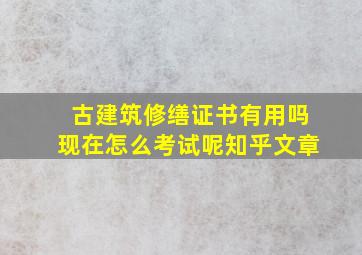 古建筑修缮证书有用吗现在怎么考试呢知乎文章