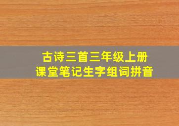 古诗三首三年级上册课堂笔记生字组词拼音