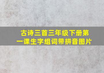 古诗三首三年级下册第一课生字组词带拼音图片