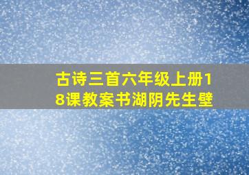 古诗三首六年级上册18课教案书湖阴先生壁