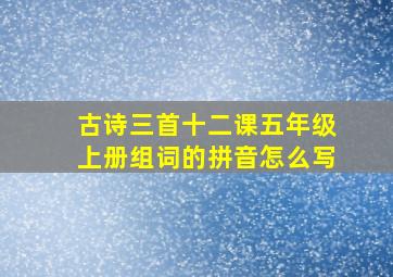 古诗三首十二课五年级上册组词的拼音怎么写