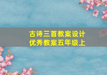 古诗三首教案设计优秀教案五年级上