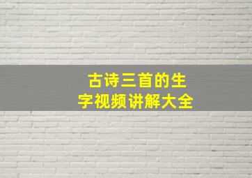 古诗三首的生字视频讲解大全