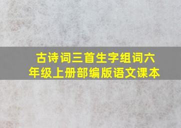 古诗词三首生字组词六年级上册部编版语文课本