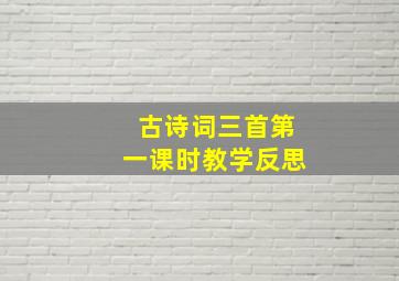 古诗词三首第一课时教学反思