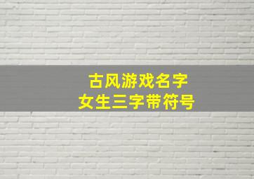 古风游戏名字女生三字带符号