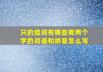 只的组词有哪些呢两个字的词语和拼音怎么写