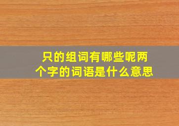 只的组词有哪些呢两个字的词语是什么意思