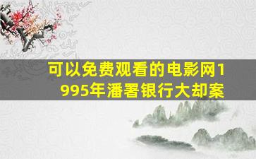 可以免费观看的电影网1995年潘署银行大却案