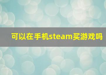 可以在手机steam买游戏吗