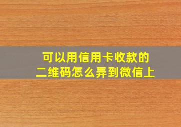 可以用信用卡收款的二维码怎么弄到微信上