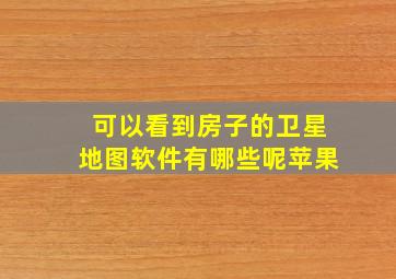 可以看到房子的卫星地图软件有哪些呢苹果