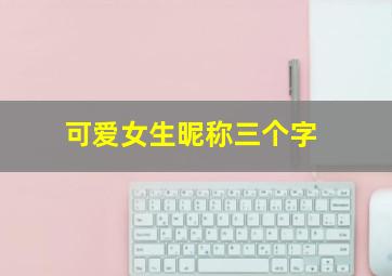 可爱女生昵称三个字