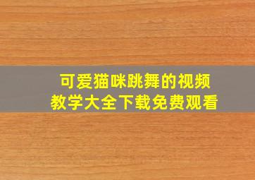 可爱猫咪跳舞的视频教学大全下载免费观看