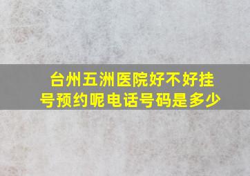 台州五洲医院好不好挂号预约呢电话号码是多少