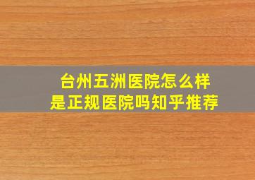 台州五洲医院怎么样是正规医院吗知乎推荐