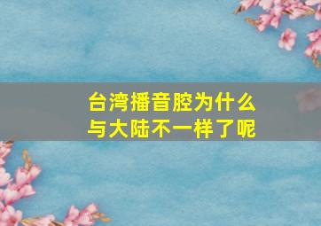 台湾播音腔为什么与大陆不一样了呢