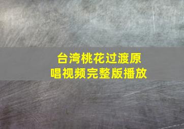 台湾桃花过渡原唱视频完整版播放