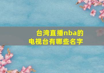 台湾直播nba的电视台有哪些名字