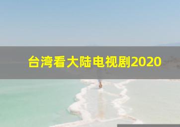 台湾看大陆电视剧2020