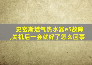 史密斯燃气热水器e5故障,关机后一会就好了怎么回事